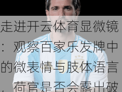 走进开云体育显微镜：观察百家乐发牌中的微表情与肢体语言，荷官是否会露出破绽？